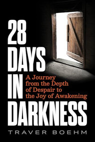 28 Days in Darkness (A Journey from the Depth of Despair to the Joy of Awakening) by Traver Boehm, 9781628605174