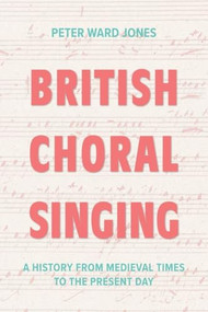 British Choral Singing (A History from Medieval Times to the Present Day) by Peter Ward Jones, 9781837653195