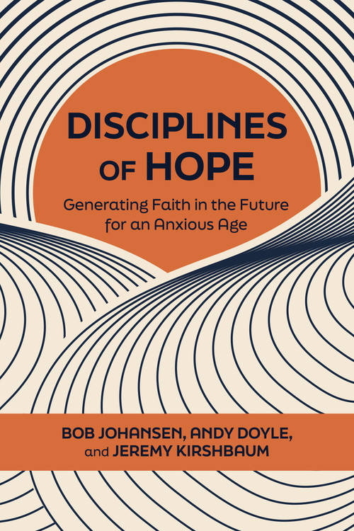 Disciplines of Hope (Generating Faith in the Future for an Anxious Age) by Bob Johansen, Andy Doyle, Jeremy Kirshbaum, 9798890572677