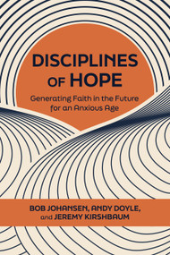 Disciplines of Hope (Generating Faith in the Future for an Anxious Age) by Bob Johansen, Andy Doyle, Jeremy Kirshbaum, 9798890572677