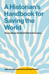 A Historian's Handbook for Saving the World (Responding to the Global Climate Emergency) by Alexandra Hui, Emily Pawley, 9780262056250