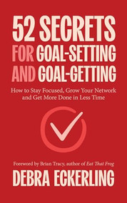52 Secrets for Goal-Setting and Goal-Getting (How to Stay Focused, Grow Your Network and Get More Done in Less Time) by Debra Eckerling, Brian Tracy, Guy Kawasaki, 9781684817177