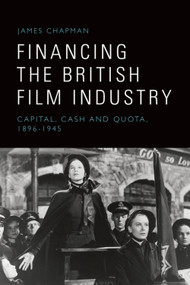 Financing the British Film Industry (Capital, Cash and Quota, 1896-1945) by James Chapman, 9781399540216