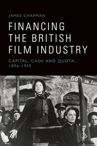 Financing the British Film Industry (Capital, Cash and Quota, 1896-1945) by James Chapman, 9781399540216