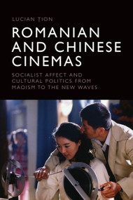 Romanian and Chinese Cinemas (Socialist Affect and Cultural Politics from Maoism to the New Waves) by Lucian Țion, 9781399512794