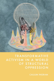 Transformative Activism in a World of Structural Oppression by Callum Ingram, 9781399531580