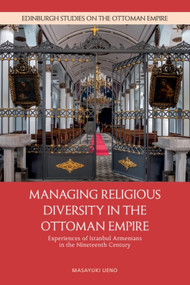 Managing Religious Diversity in the Ottoman Empire (Experiences of Istanbul Armenians in the Nineteenth Century) by Masayuki Ueno, 9781399542623