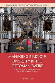 Managing Religious Diversity in the Ottoman Empire (Experiences of Istanbul Armenians in the Nineteenth Century) by Masayuki Ueno, 9781399542623