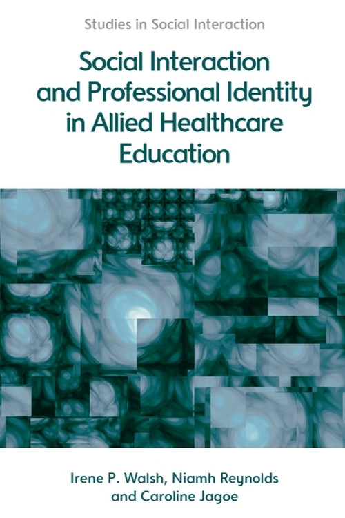 Social Interaction and Professional Identity in Allied Healthcare Education by Irene Walsh, Niamh Reynolds, Caroline Jagoe, 9781474403177