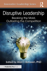 Disruptive Leadership (Breaking the Mold, Outlasting the Competition) by Alan T. Belasen, PhD, 9781041272045