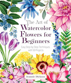 The Art of Watercolor Flowers for Beginners (Easy Step-by-Step Techniques with 50 Projects) by Jeannie Dickson, 9781684621132