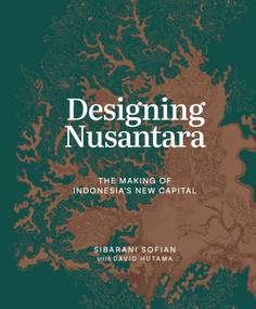 Designing Nusantara (The Making of Indonesia's New Capital) by Sibarani Sofian, David Hutama, 9781966515593