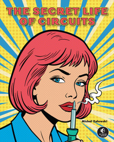 The Secret Life of Circuits (An Illustrated Guide to Electronic Circuit Design) by Michal Zalewski, 9781718504806