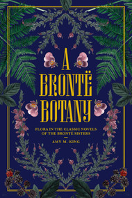A Brontë Botany (Flora in the Classic Novels of the Brontë   Sisters) by Amy M. King, Tugce Okay, 9798881613952