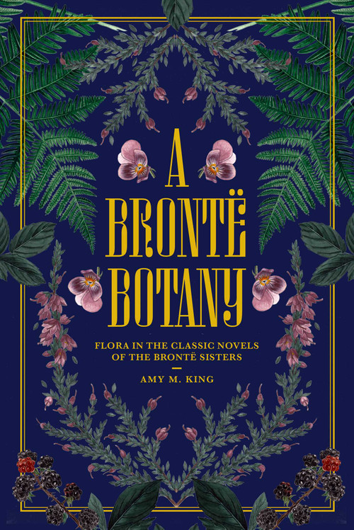 A Brontë Botany (Flora in the Classic Novels of the Brontë   Sisters) by Amy M. King, Tugce Okay, 9798881613952