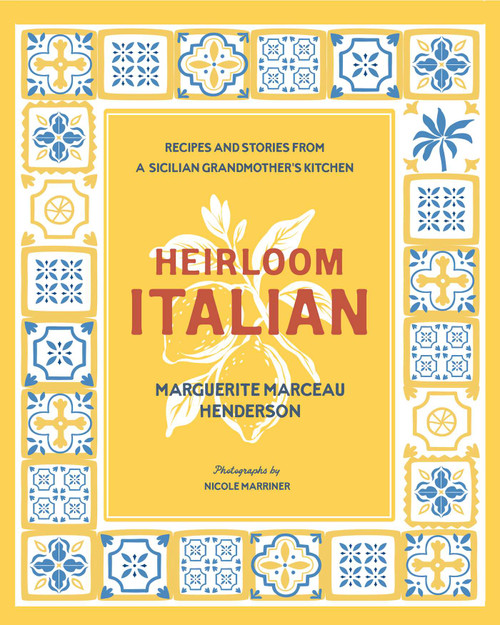Heirloom Italian (Recipes and Stories from a Sicilian Grandmother's Kitchen) by Marguerite Henderson, Nicole Marriner, 9781423669678