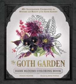 The Goth Garden: Dark Blooms Coloring Book (40+ Illustrations Celebrating the Mystery and Beauty of the Goth Garden) by Felicia Feaster, Irina Vinnik, 9781507227060