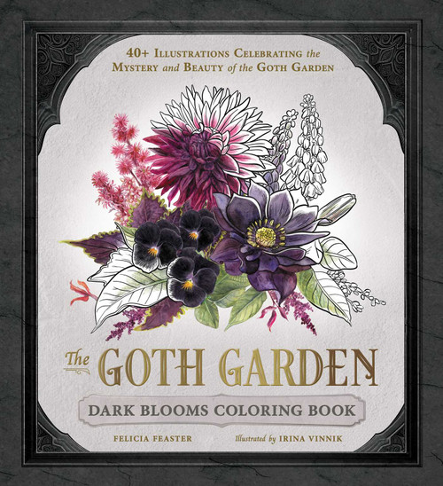 The Goth Garden: Dark Blooms Coloring Book (40+ Illustrations Celebrating the Mystery and Beauty of the Goth Garden) by Felicia Feaster, Irina Vinnik, 9781507227060