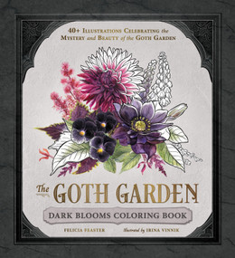 The Goth Garden: Dark Blooms Coloring Book (40+ Illustrations Celebrating the Mystery and Beauty of the Goth Garden) by Felicia Feaster, Irina Vinnik, 9781507227060