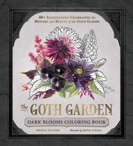 The Goth Garden: Dark Blooms Coloring Book (40+ Illustrations Celebrating the Mystery and Beauty of the Goth Garden) by Felicia Feaster, Irina Vinnik, 9781507227060
