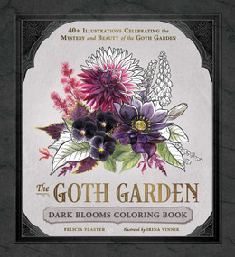 The Goth Garden: Dark Blooms Coloring Book (40+ Illustrations Celebrating the Mystery and Beauty of the Goth Garden) by Felicia Feaster, Irina Vinnik, 9781507227060
