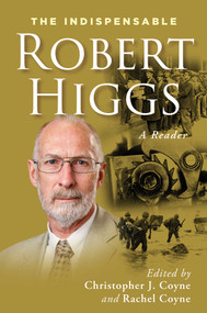 The Indispensable Robert Higgs (A Reader) by Robert Higgs, Christopher J. Coyne, Rachel L. Coyne, 9781598134476
