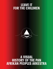 Leave It For the Children (A Visual History of the Pan Afrikan Peoples Arkestra) by Samuel Lamontagne, Darol Olu Kaye, 9781626400504