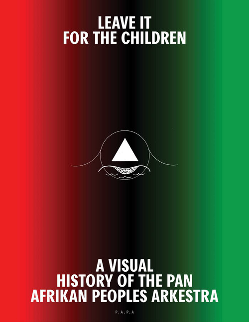 Leave It For the Children (A Visual History of the Pan Afrikan Peoples Arkestra) by Samuel Lamontagne, Darol Olu Kaye, 9781626400504