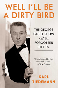Well, I'll Be a Dirty Bird (The George Gobel Show and the Forgotten Fifties) by Karl Tiedemann, 9781631441165