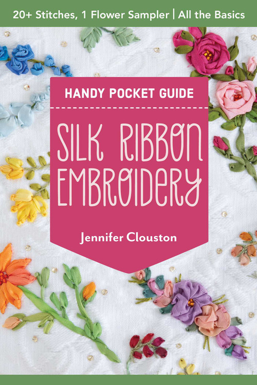 Silk Ribbon Embroidery Handy Pocket Guide (20+ Stitches, 1 Flower Sampler; All the Basics) by Jennifer Clouston, 9781644037430