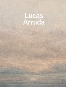 Lucas Arruda: Qu'importe le paysage by Lucas Arruda, Nicolas Gausserand, Christine Smallwood, 9781644231883