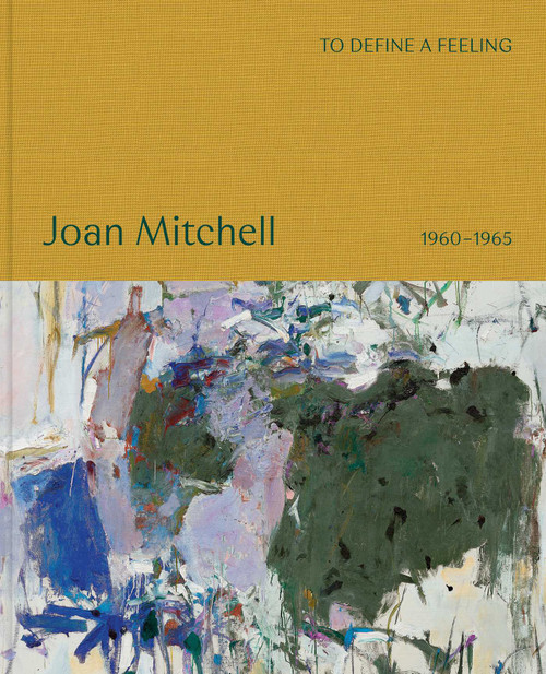 To define a feeling: Joan Mitchell (1960-1965) by Joan Mitchell, John Ashbery, Sarah Roberts, Saul Nelson, Pierre Schneider, 9781644231890