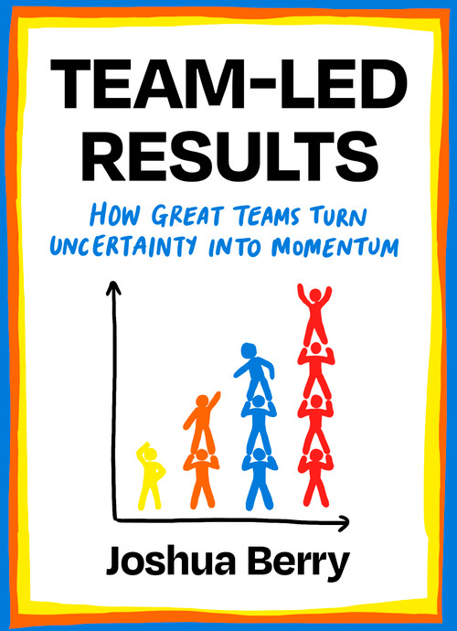 Team-Led Results (How Teams Create Clarity, Ownership, and Momentum in Uncertain Times) by Joshua Berry, 9781646872886