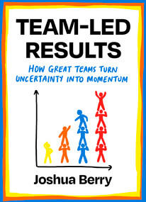 Team-Led Results (How Teams Create Clarity, Ownership, and Momentum in Uncertain Times) by Joshua Berry, 9781646872886