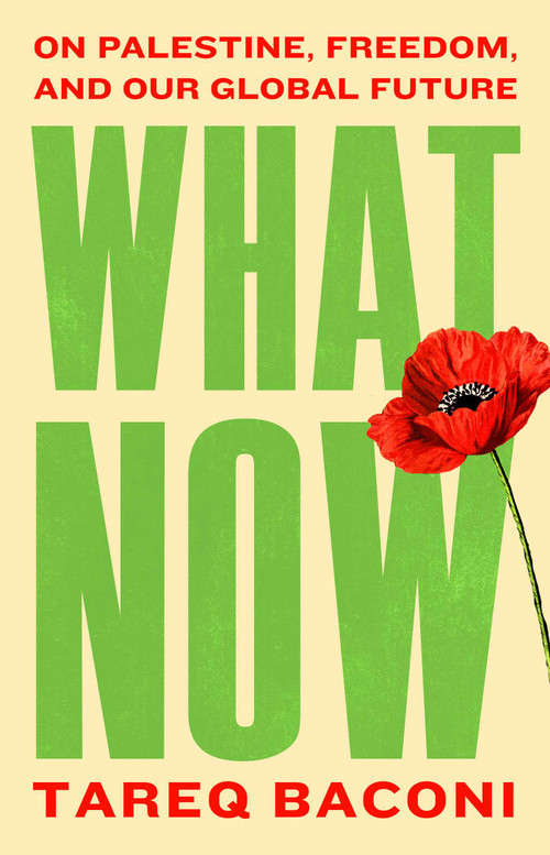What Now (On Palestine, Freedom, and Our Global Future) by Tareq Baconi, 9781668250556
