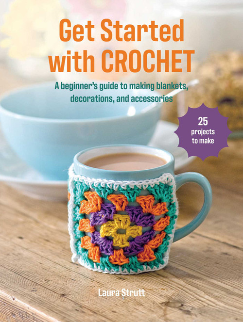 Get Started with Crochet (25 projects to make: A beginner's guide to making blankets, decorations, and accessories) by Laura Strutt, 9781800656697