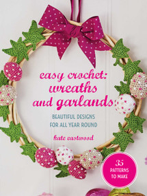 Easy Crochet: Wreaths and Garlands (25 patterns to make: Beautiful designs for all year round) by Kate Eastwood, 9781800656710