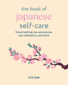 The Book of Japanese Self-Care (Forest bathing, tea ceremonies, Zen meditation, and more) by Iris Law, 9781800656727