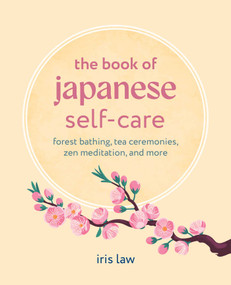The Book of Japanese Self-Care (Forest bathing, tea ceremonies, Zen meditation, and more) by Iris Law, 9781800656727