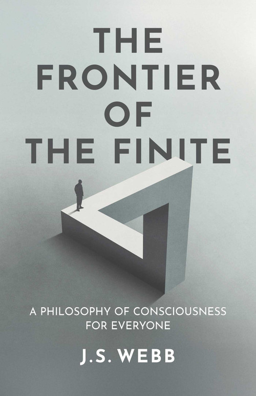The Frontier of the Finite (A Philosophy of Consciousness for Everyone) by J. S.  Webb, 9781917991667