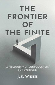 The Frontier of the Finite (A Philosophy of Consciousness for Everyone) by J. S.  Webb, 9781917991667
