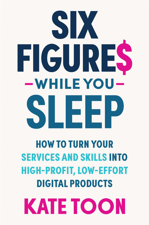 Six Figures While you Sleep (How to turn your services and skills into high-profit, low-effort digital products) by Kate Toon, 9781923186156