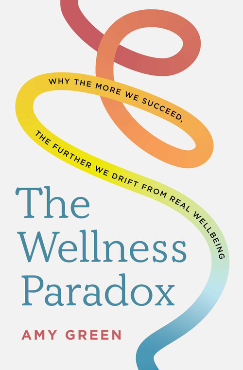 The Wellness Paradox (Why the more we succeed, the further we drift from real wellbeing) by Amy Green, 9781923186477