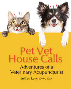 Pet Vet House Calls (Adventures in Veterinary Acupuncture) by Jeffrey Levy, 9781943876877