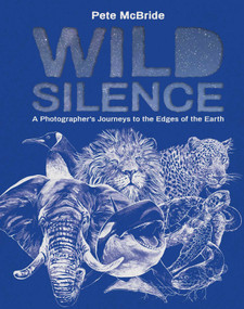 Wild Silence (A Photographer's Journeys to the Edges of the Earth) by Pete McBride, Andrea Gollin, Ségolène Derudder, Pete McBride, 9781962098441
