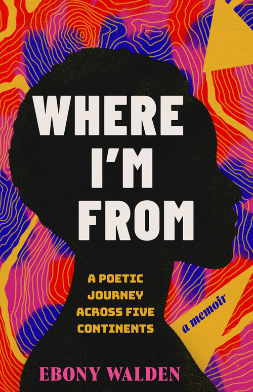 Where I'm From (A Poetic Journey Across Five Continents-A Memoir) by Ebony Walden, 9798896361381