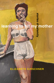 Learning to Hit My Mother (Stories of Calamity) by Elizabeth Kirschner, 9798896361763
