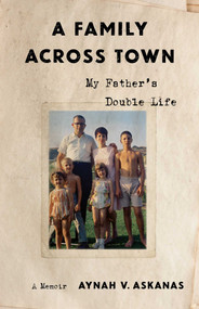 A Family Across Town (My Father's Double Life, A Memoir) by Aynah V. Askanas, 9798896362166