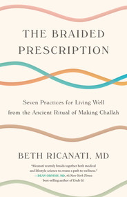 The Braided Prescription (Seven Practices for Living Well from the Ancient Ritual of Making Challah) by Beth Ricanati, MD, 9798896363866