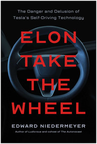 Elon Take the Wheel (The Danger and Delusion of Tesla's Self-Driving Technology) by Edward Niedermeyer, 9798902680116